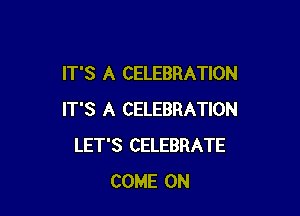 IT'S A CELEBRATION

IT'S A CELEBRATION
LET'S CELEBRATE
COME ON