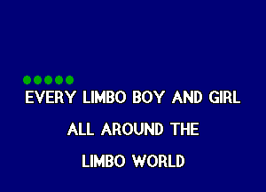 EVERY LIMBO BOY AND GIRL
ALL AROUND THE
LIMBO WORLD