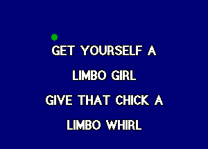 GET YOURSELF A

LIMBO GIRL
GIVE THAT CHICK A
LIMBO WHIRL
