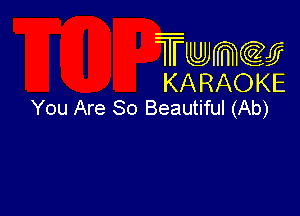 Twmcw
KARAOKE
You Are So Beautiful (Ab)