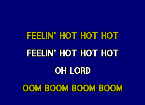 FEELIN' HOT HOT HOT

FEELIN' HOT HOT HOT
0H LORD
00M BOOM BOOM BOOM