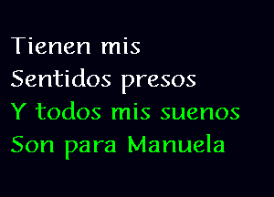 Tienen mis
Sentidos presos

Y todos mis suenos
Son para Manuela