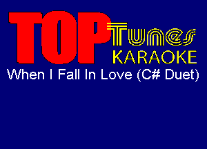 Twmcw
KARAOKE
When I Fall In Love (Cit Duet)