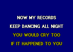 NOW MY RECORDS

KEEP DANCING ALL NIGHT
YOU WOULD CRY T00
IF IT HAPPENED TO YOU