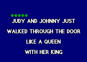 JUDY AND JOHNNY JUST

WALKED THROUGH THE DOOR
LIKE A QUEEN
WITH HER KING