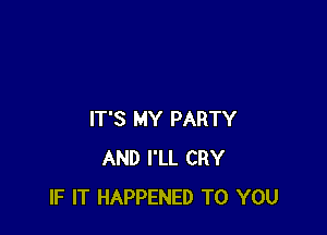 IT'S MY PARTY
AND I'LL CRY
IF IT HAPPENED TO YOU