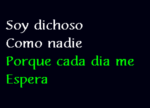 Soy dichoso
Como nadie

Porque cada dia me
Espera