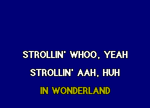 STROLLIN' WHOO, YEAH
STROLLIN' AAH, HUH
IN WONDERLAND