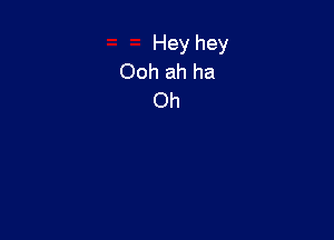 Hey hey
Ooh ah ha
Oh