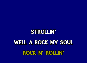 STROLLIN'
WELL A ROCK MY SOUL
ROCK N' ROLLIN'