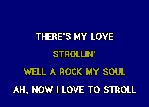 THERE'S MY LOVE

STROLLIN'
WELL A ROCK MY SOUL
AH, NOW I LOVE TO STROLL