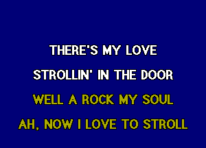 THERE'S MY LOVE

STROLLIN' IN THE DOOR
WELL A ROCK MY SOUL
AH, NOW I LOVE TO STROLL