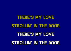 THERE'S MY LOVE

STROLLIN' IN THE DOOR
THERE'S MY LOVE
STROLLIN' IN THE DOOR