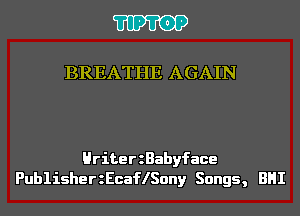 'I'IP'I'OP

BREATHE AGAIN

HriterzBabyface
PublisherzEcaflSony Songs, BHI