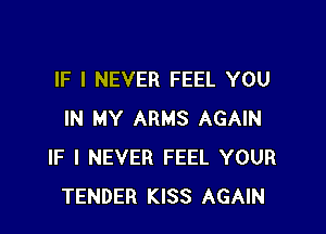 IF I NEVER FEEL YOU

IN MY ARMS AGAIN
IF I NEVER FEEL YOUR
TENDER KISS AGAIN