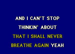 AND I CAN'T STOP

THINKIN' ABOUT
THAT I SHALL NEVER
BREATHE AGAIN YEAH