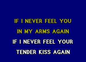 IF I NEVER FEEL YOU

IN MY ARMS AGAIN
IF I NEVER FEEL YOUR
TENDER KISS AGAIN