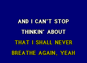 AND I CAN'T STOP

THINKIN' ABOUT
THAT I SHALL NEVER
BREATHE AGAIN, YEAH