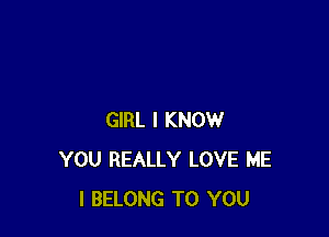 GIRL I KNOW
YOU REALLY LOVE ME
I BELONG TO YOU