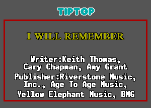 11911)?

I WILL REMEMBER

HriterzKeith Thonas,
Cary Chapnan, Any Grant

PublisherzRiverstone Husic,
Inc., Age To Age Husic,

Vellou Elephant Husic, BHG