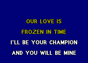 OUR LOVE IS

FROZEN IN TIME
I'LL BE YOUR CHAMPION
AND YOU WILL BE MINE