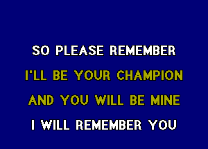 SO PLEASE REMEMBER
I'LL BE YOUR CHAMPION
AND YOU WILL BE MINE
I WILL REMEMBER YOU