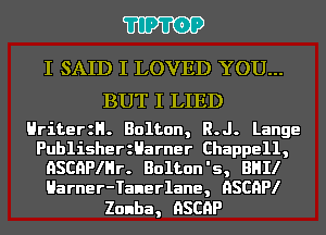 11911)?

I SAID I LOVED YOU...

BUT I LIED

HriterzH. Bolton, R.J. Lange

PublisherzHarner Chappell,
ASCHPIHr. Bolton's, BHII
Harner-Tanerlane, HSCHPI

Zonba, HSCHP