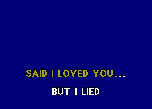 SAID I LOVED YOU...
BUT I LIED