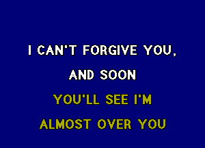 I CAN'T FORGIVE YOU,

AND SOON
YOU'LL SEE I'M
ALMOST OVER YOU