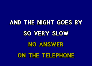 AND THE NIGHT GOES BY

30 VERY SLOW
N0 ANSWER
ON THE TELEPHONE