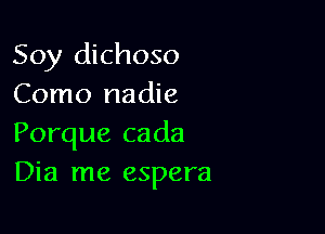 Soy dichoso
Como nadie

Porque cada
Dia me espera