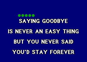 SAYING GOODBYE

IS NEVER AN EASY THING
BUT YOU NEVER SAID
YOU'D STAY FOREVER