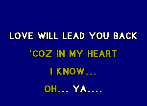 LOVE WILL LEAD YOU BACK

'COZ IN MY HEART
I KNOW...
0H... YA....