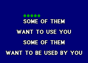 SOME OF THEM

WANT TO USE YOU
SOME OF THEM
WANT TO BE USED BY YOU