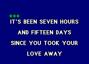 IT'S BEEN SEVEN HOURS

AND FIFTEEN DAYS
SINCE YOU TOOK YOUR
LOVE AWAY