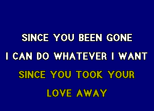 SINCE YOU BEEN GONE

I CAN DO WHATEVER I WANT
SINCE YOU TOOK YOUR
LOVE AWAY