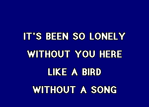 IT'S BEEN SO LONELY

WITHOUT YOU HERE
LIKE A BIRD
WITHOUT A SONG