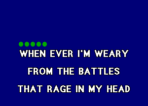 WHEN EVER I'M WEARY
FROM THE BATTLES
THAT RAGE IN MY HEAD