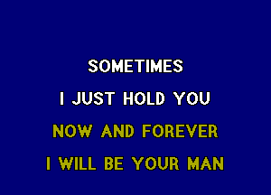 SOMETIMES

I JUST HOLD YOU
NOW AND FOREVER
I WILL BE YOUR MAN
