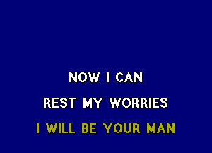 NOW I CAN
REST MY WORRIES
I WILL BE YOUR MAN