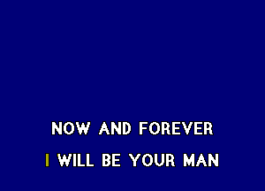 NOW AND FOREVER
I WILL BE YOUR MAN