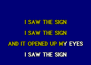 I SAW THE SIGN

I SAW THE SIGN
AND IT OPENED UP MY EYES
I SAW THE SIGN