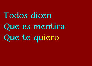 Todos dicen
Que es mentira

Que te quiero