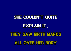 SHE COULDN'T QUITE

EXPLAIN IT.
THEY SAW BIRTH MARKS
ALL OVER HER BODY