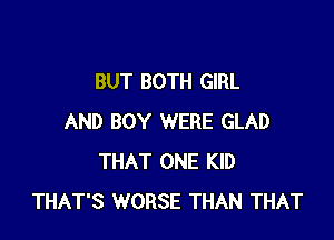 BUT BOTH GIRL

AND BOY WERE GLAD
THAT ONE KID
THAT'S WORSE THAN THAT