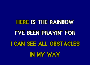 HERE IS THE RAINBOW

I'VE BEEN PRAYIN' FOR
I CAN SEE ALL OBSTACLES
IN MY WAY
