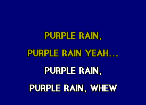 PURPLE RAIN,

PURPLE RAIN YEAH...
PURPLE RAIN,
PURPLE RAIN, WHEW