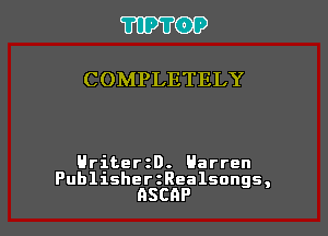 'I'IPTOP

COMPLETELY

HriterzD. Harren

PublisherzRealsongs,
ASCQP