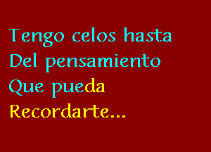 Tango celos hasta
Del pensamiento

Que pueda
Recorda rte...