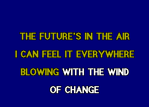 THE FUTURE'S IN THE AIR
I CAN FEEL IT EVERYWHERE
BLOWING WITH THE WIND
OF CHANGE